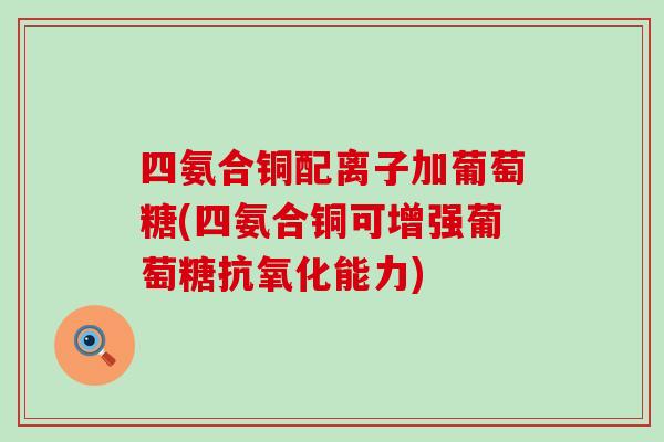 四氨合铜配离子加葡萄糖(四氨合铜可增强葡萄糖抗氧化能力)