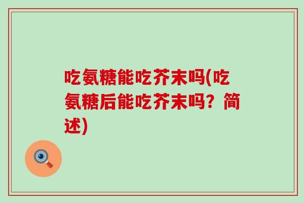 吃氨糖能吃芥末吗(吃氨糖后能吃芥末吗？简述)