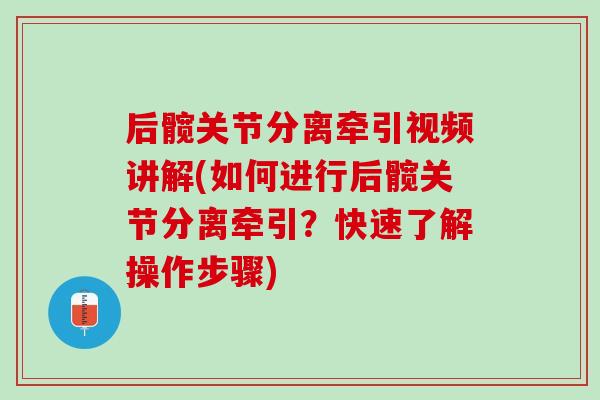 后髋关节分离牵引视频讲解(如何进行后髋关节分离牵引？快速了解操作步骤)
