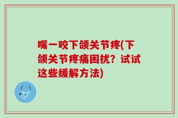 嘴一咬下颌关节疼(下颌关节疼痛困扰？试试这些缓解方法)
