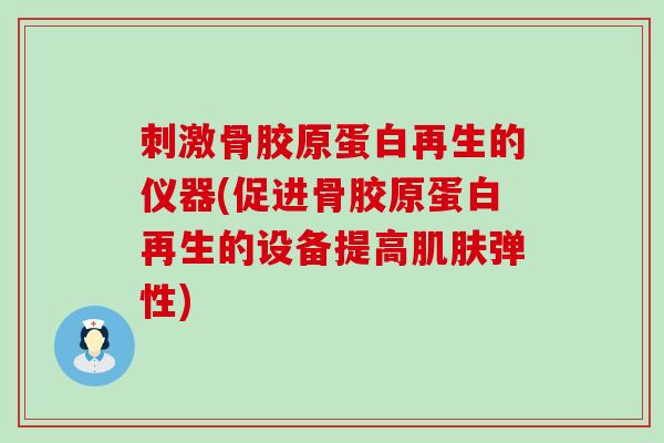 刺激骨胶原蛋白再生的仪器(促进骨胶原蛋白再生的设备提高肌肤弹性)