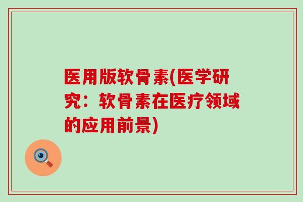 医用版软骨素(医学研究：软骨素在医疗领域的应用前景)
