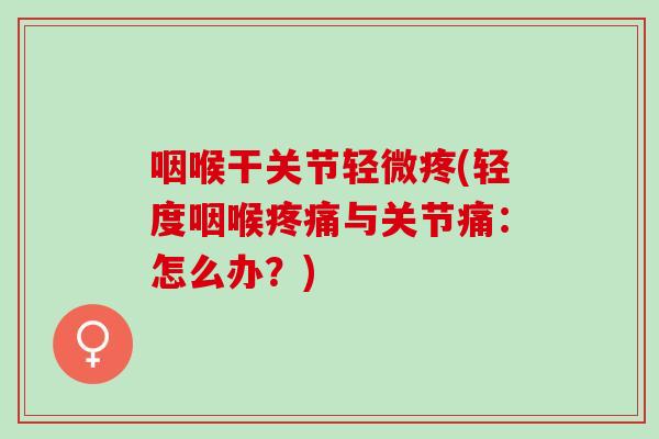 咽喉干关节轻微疼(轻度咽喉疼痛与关节痛：怎么办？)