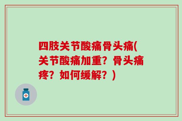 四肢关节酸痛骨头痛(关节酸痛加重？骨头痛疼？如何缓解？)