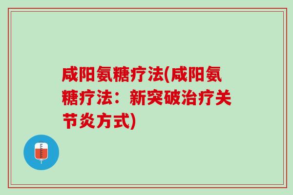 咸阳氨糖疗法(咸阳氨糖疗法：新突破治疗关节炎方式)