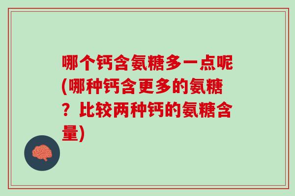 哪个钙含氨糖多一点呢(哪种钙含更多的氨糖？比较两种钙的氨糖含量)