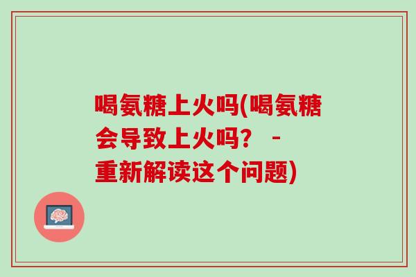 喝氨糖上火吗(喝氨糖会导致上火吗？ - 重新解读这个问题)