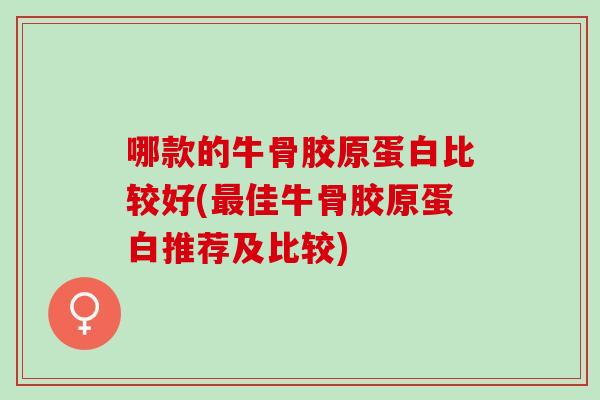 哪款的牛骨胶原蛋白比较好(最佳牛骨胶原蛋白推荐及比较)