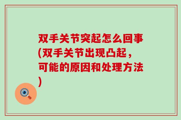 双手关节突起怎么回事(双手关节出现凸起，可能的原因和处理方法)