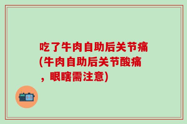 吃了牛肉自助后关节痛(牛肉自助后关节酸痛，眼瞎需注意)