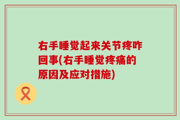 右手睡觉起来关节疼咋回事(右手睡觉疼痛的原因及应对措施)