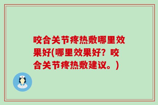 咬合关节疼热敷哪里效果好(哪里效果好？咬合关节疼热敷建议。)