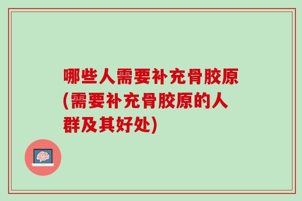 哪些人需要补充骨胶原(需要补充骨胶原的人群及其好处)