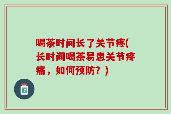 喝茶时间长了关节疼(长时间喝茶易患关节疼痛，如何预防？)