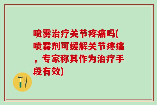 喷雾关节吗(喷雾剂可缓解关节,专家称其作为手段有效) 喷雾关节吗(喷雾剂可缓解关节,专家称其作为手段有效)