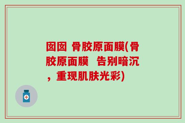 囡囡 骨胶原面膜(骨胶原面膜  告别暗沉，重现肌肤光彩)