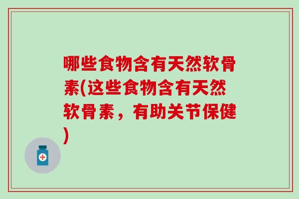 哪些食物含有天然软骨素(这些食物含有天然软骨素,有助关节保健) 哪些食物含有天然软骨素(这些食物含有天然软骨素,有助关节保健)