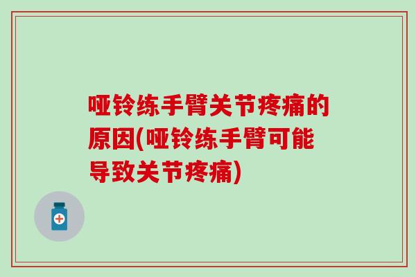 哑铃练手臂关节疼痛的原因(哑铃练手臂可能导致关节疼痛)