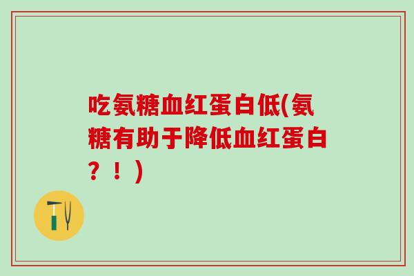 吃氨糖血红蛋白低(氨糖有助于降低血红蛋白？！)