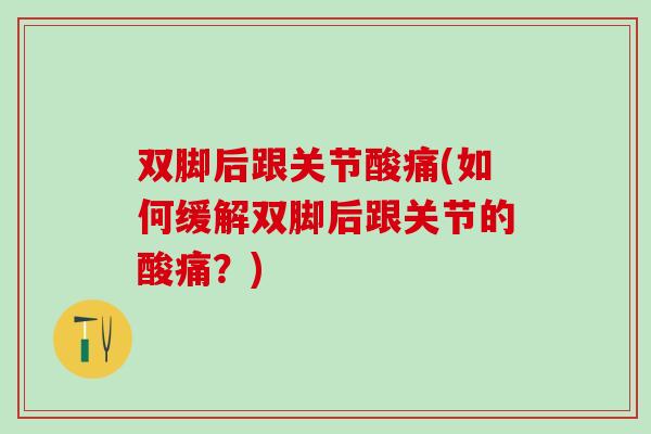 双脚后跟关节酸痛(如何缓解双脚后跟关节的酸痛？)