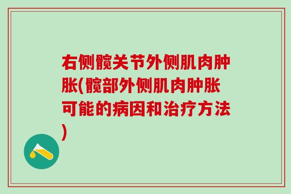 右侧髋关节外侧肌肉肿胀(髋部外侧肌肉肿胀可能的病因和治疗方法)
