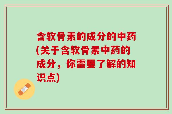 含软骨素的成分的中药(关于含软骨素中药的成分，你需要了解的知识点)