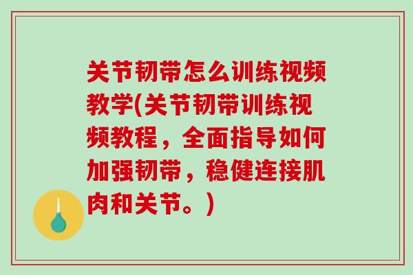 关节韧带怎么训练视频教学(关节韧带训练视频教程，全面指导如何加强韧带，稳健连接肌肉和关节。)