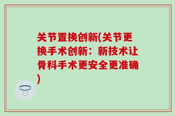 关节置换创新(关节更换手术创新：新技术让骨科手术更安全更准确)