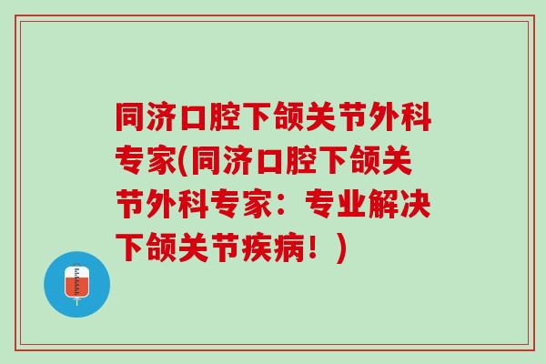 同济口腔下颌关节外科专家(同济口腔下颌关节外科专家：专业解决下颌关节疾病！)