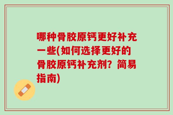 哪种骨胶原钙更好补充一些(如何选择更好的骨胶原钙补充剂？简易指南)