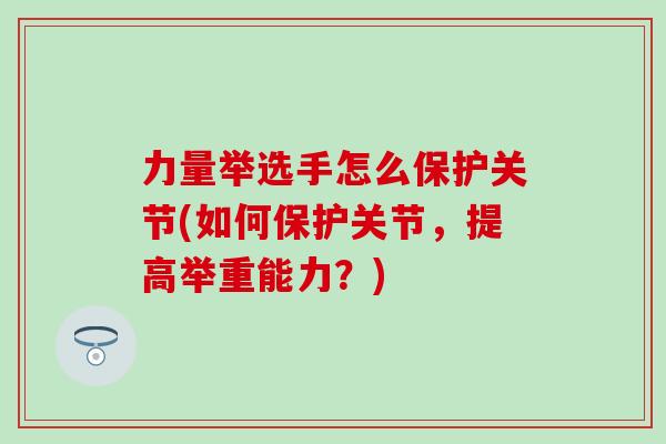 力量举选手怎么保护关节(如何保护关节，提高举重能力？)