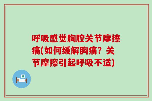 呼吸感觉胸腔关节摩擦痛(如何缓解胸痛？关节摩擦引起呼吸不适)