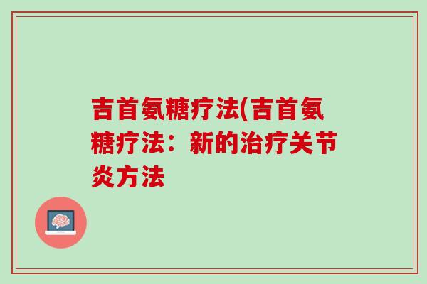 吉首氨糖疗法(吉首氨糖疗法：新的治疗关节炎方法