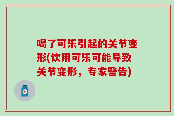 喝了可乐引起的关节变形(饮用可乐可能导致关节变形，专家警告)