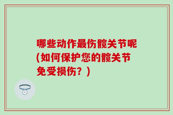 哪些动作最伤髋关节呢(如何保护您的髋关节免受损伤？)