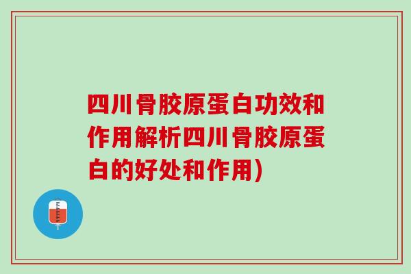 四川骨胶原蛋白功效和作用解析四川骨胶原蛋白的好处和作用)