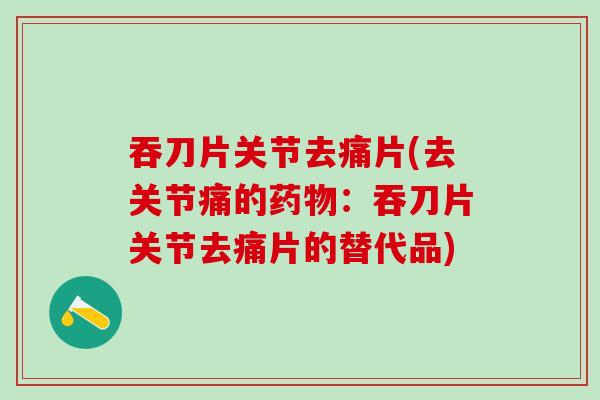 吞刀片关节去痛片(去关节痛的药物：吞刀片关节去痛片的替代品)