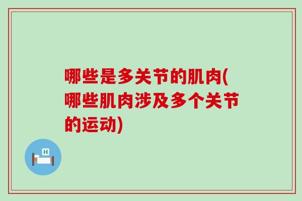哪些是多关节的肌肉(哪些肌肉涉及多个关节的运动)
