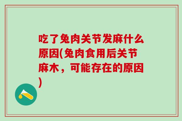 吃了兔肉关节发麻什么原因(兔肉食用后关节麻木，可能存在的原因)