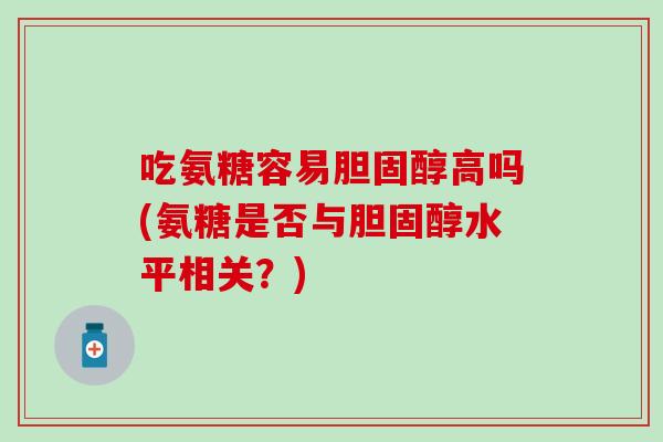 吃氨糖容易胆固醇高吗(氨糖是否与胆固醇水平相关？)
