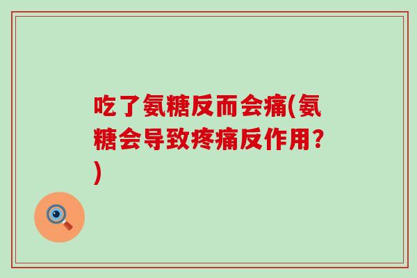 吃了氨糖反而会痛(氨糖会导致疼痛反作用？)
