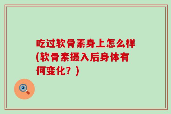 吃过软骨素身上怎么样(软骨素摄入后身体有何变化？)