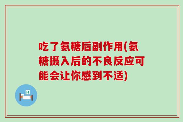 吃了氨糖后副作用(氨糖摄入后的不良反应可能会让你感到不适)