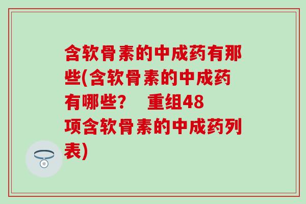 含软骨素的中成药有那些(含软骨素的中成药有哪些？  重组48项含软骨素的中成药列表)