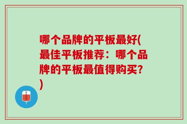 哪个品牌的平板最好(最佳平板推荐：哪个品牌的平板最值得购买？)