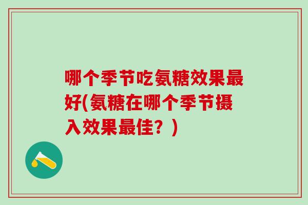 哪个季节吃氨糖效果最好(氨糖在哪个季节摄入效果最佳？)