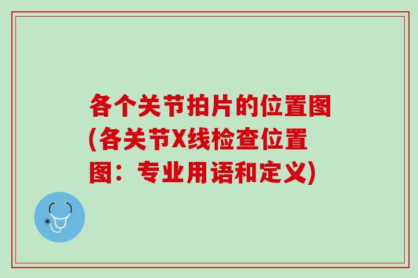 各个关节拍片的位置图(各关节X线检查位置图：专业用语和定义)