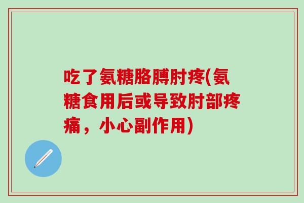 吃了氨糖胳膊肘疼(氨糖食用后或导致肘部疼痛，小心副作用)