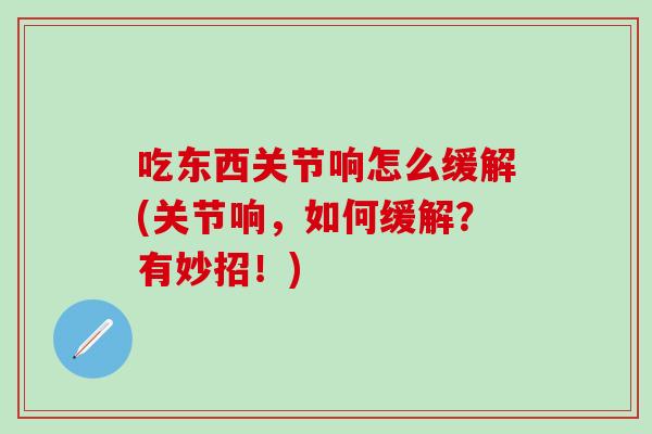 吃东西关节响怎么缓解(关节响，如何缓解？有妙招！)