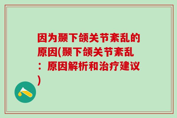 因为颞下颌关节紊乱的原因(颞下颌关节紊乱：原因解析和治疗建议)